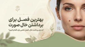 بهترین فصل برای برداشتن خال صورت چه زمانی است؟