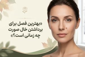 بهترین فصل برای برداشتن خال صورت چه زمانی است؟